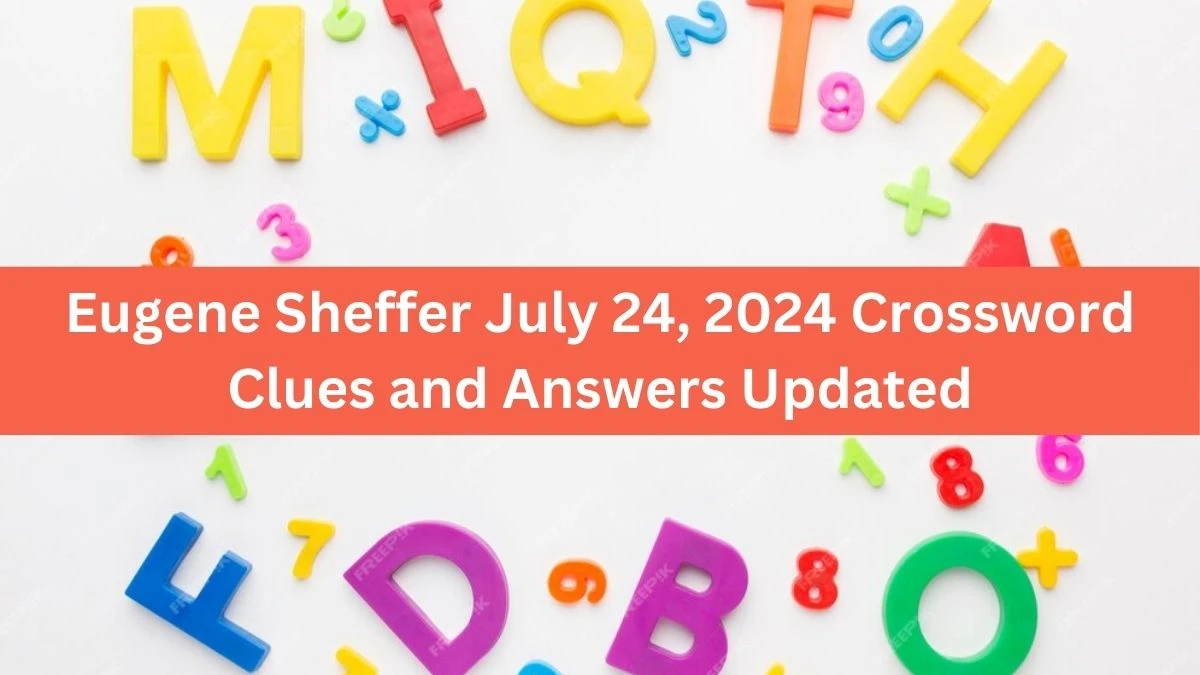 Eugene Sheffer July 24, 2024 Crossword Clues and Answers Updated