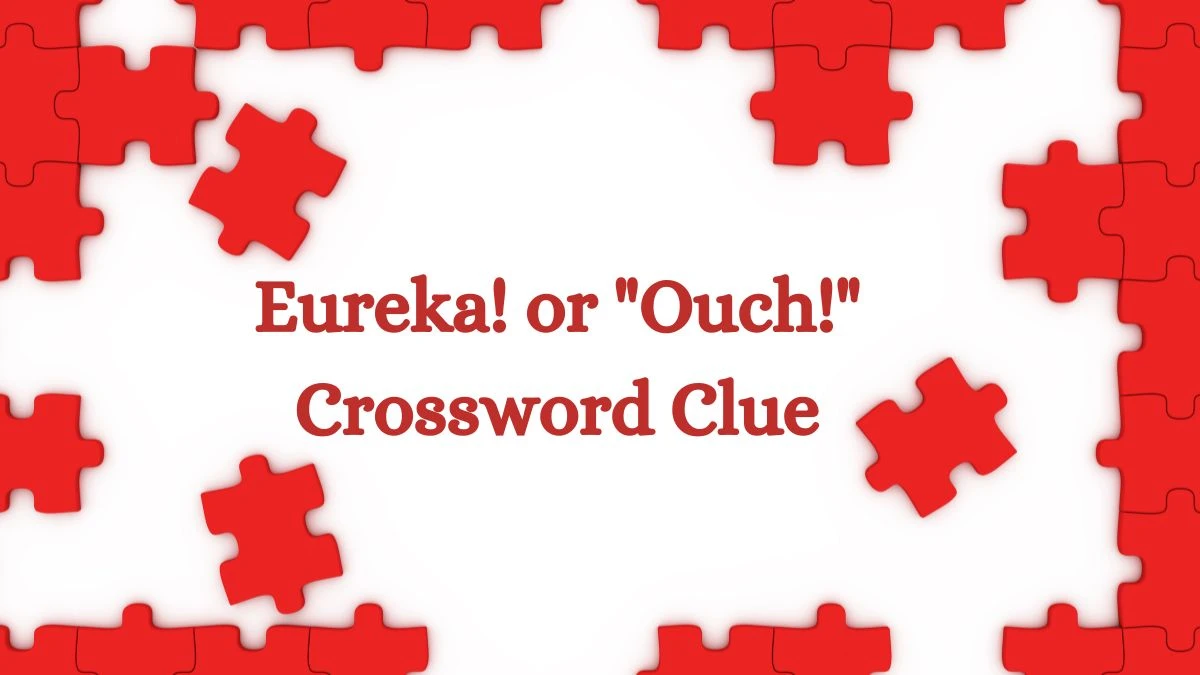 Eureka! or Ouch! NYT Crossword Clue Answer on July 08, 2024