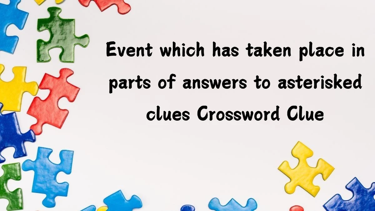 Event which has taken place in parts of answers to asterisked clues (3,7,5) Crossword Clue Puzzle Answer from July 15, 2024