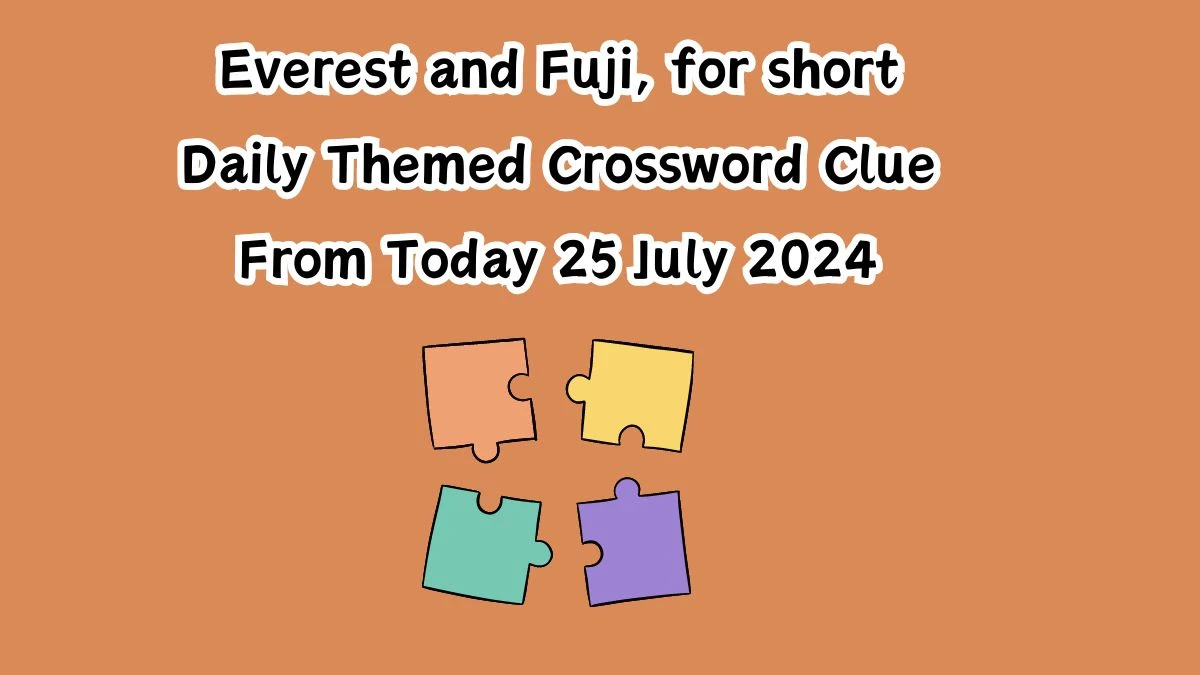 Everest and Fuji, for short Daily Themed Crossword Clue Puzzle Answer from July 25, 2024