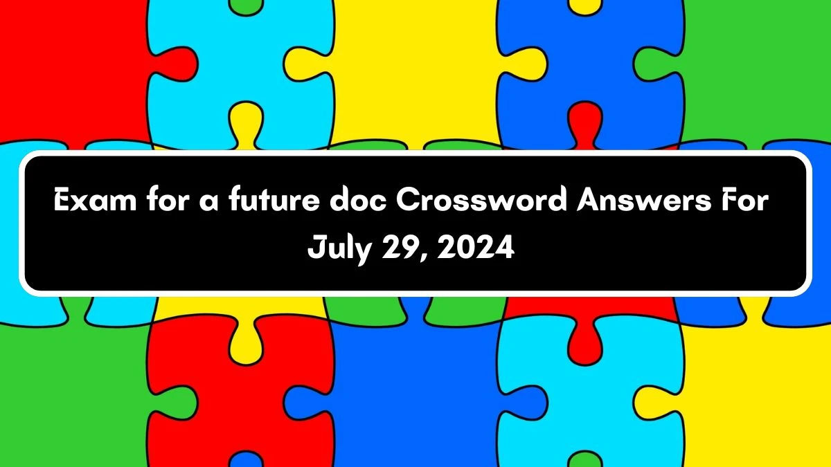 Exam for a future doc Universal Crossword Clue Puzzle Answer from July 29, 2024