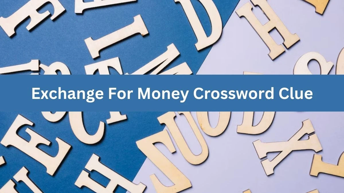 Exchange For Money Crossword Clue Puzzle Answer from July 12, 2024