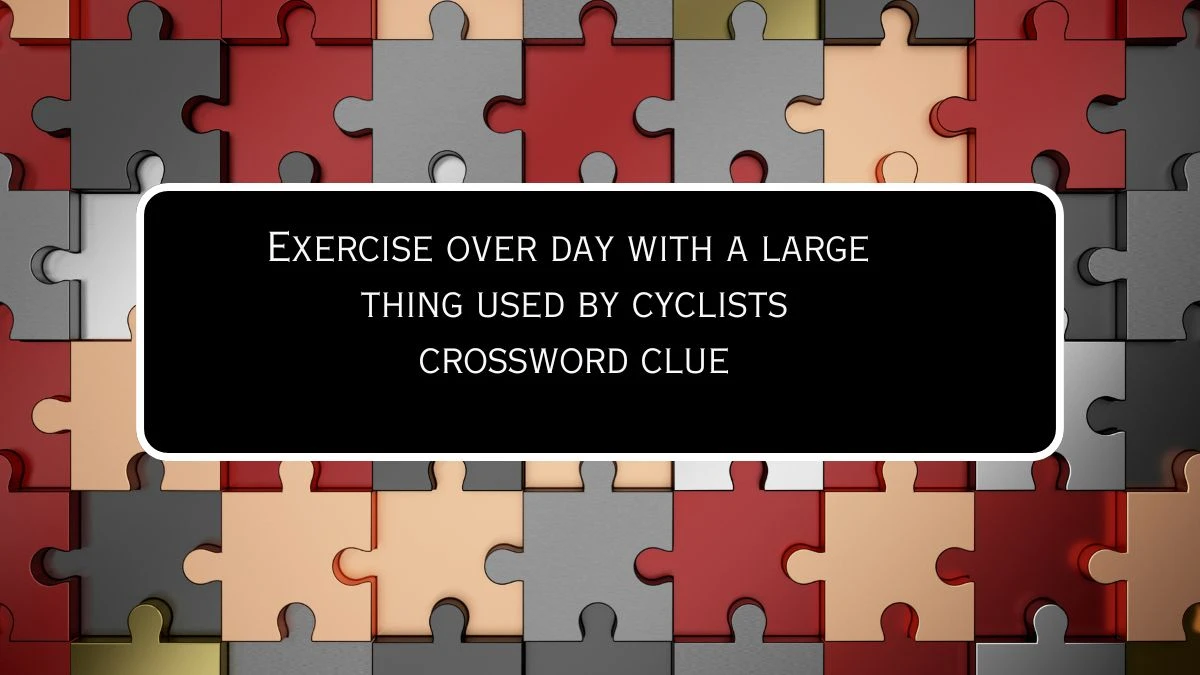 Exercise over day with a large thing used by cyclists Crossword Clue Puzzle Answer from July 26, 2024