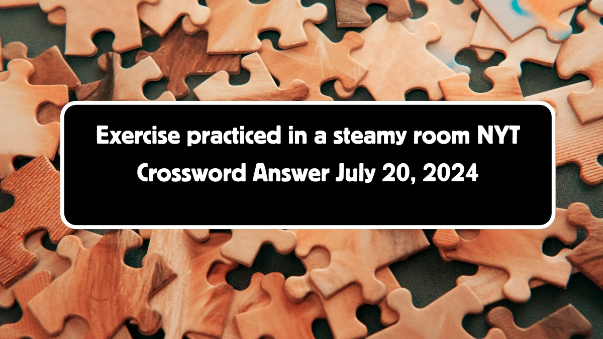 Exercise practiced in a steamy room Crossword Clue NYT Puzzle Answer from July 20, 2024