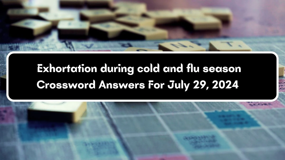 Exhortation during cold and flu season Crossword Clue Puzzle Answer from July 29, 2024