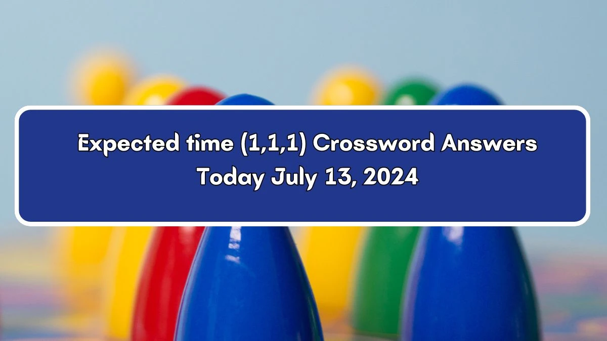 Expected time (1,1,1) Crossword Clue Answers on July 13, 2024