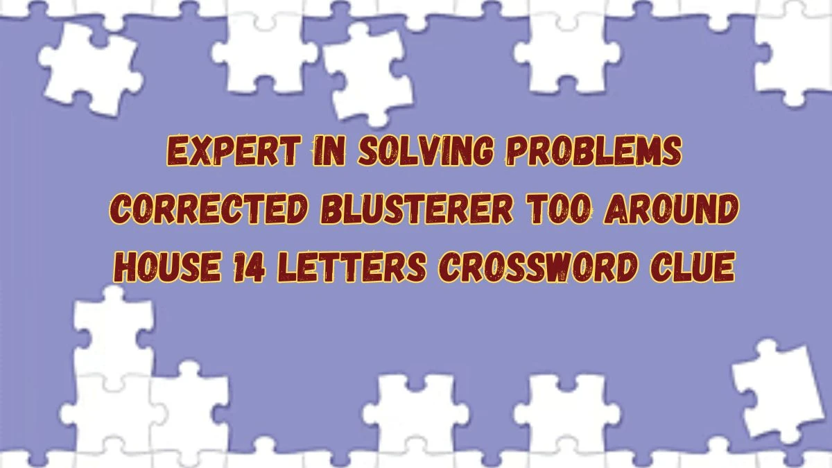 Expert in solving problems corrected blusterer too around house 14 Letters Crossword Clue Puzzle Answer from July 16, 2024