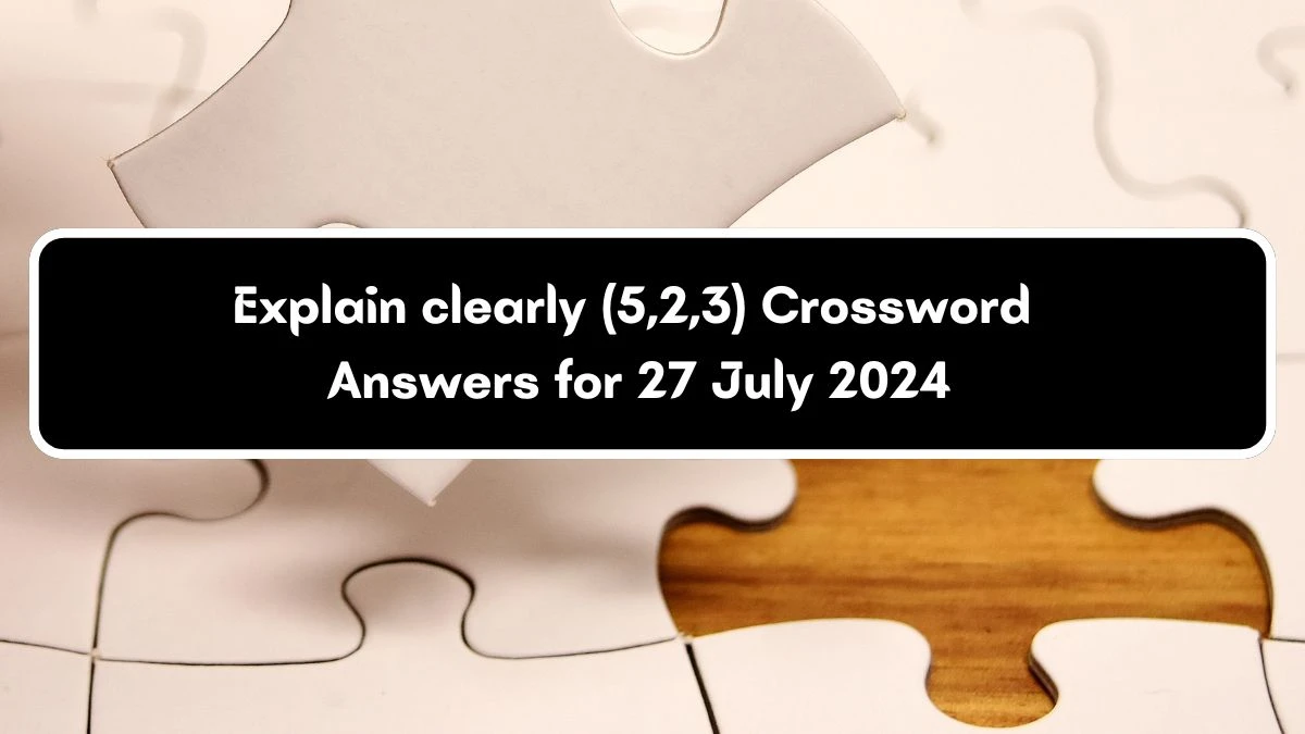 Explain clearly (5,2,3) Crossword Clue Puzzle Answer from July 27, 2024