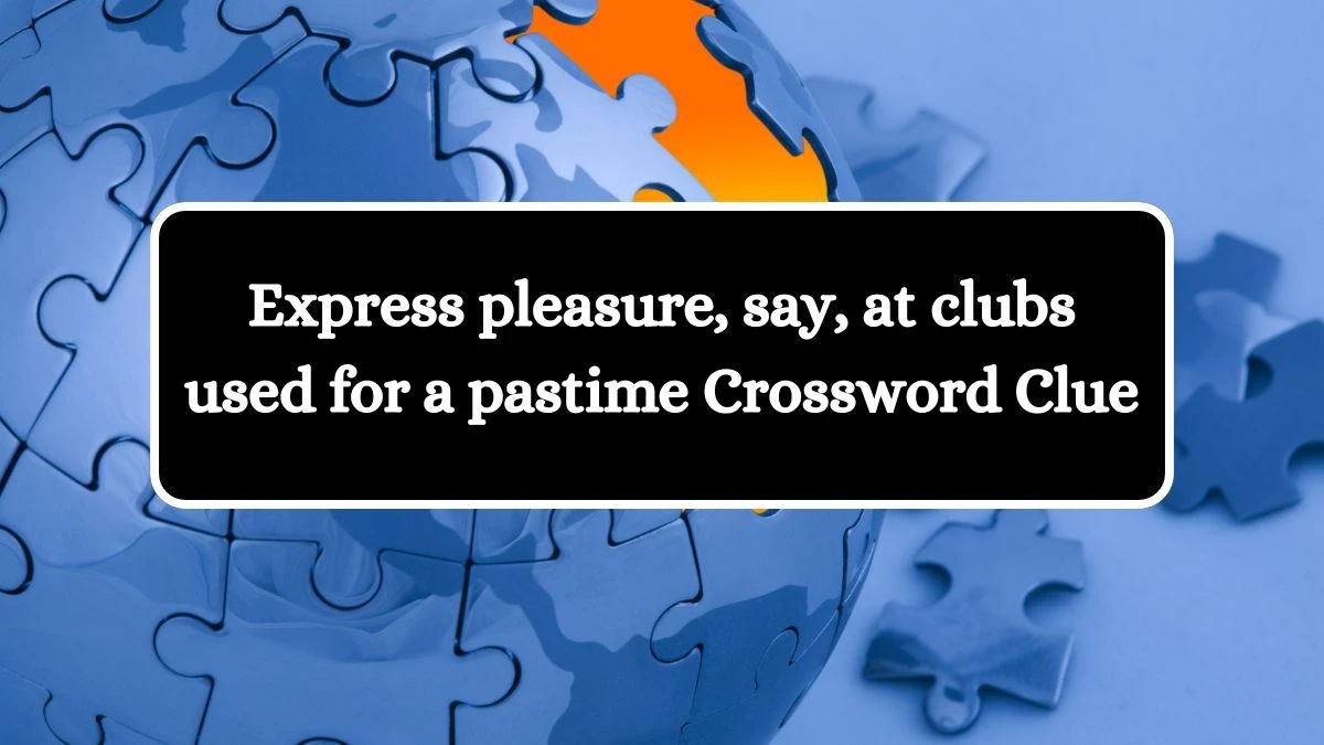 Express pleasure, say, at clubs used for a pastime Crossword Clue Puzzle Answer from July 12, 2024