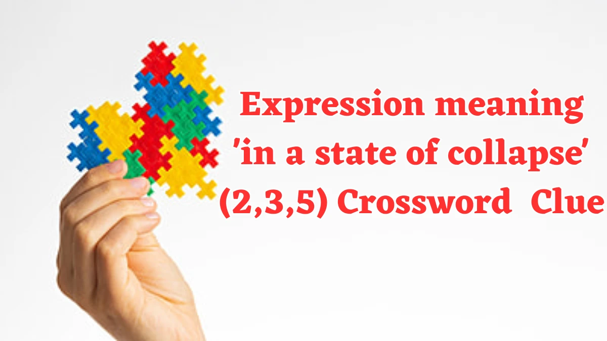 Expression meaning 'in a state of collapse' (2,3,5) Crossword Clue Answers on July 25, 2024