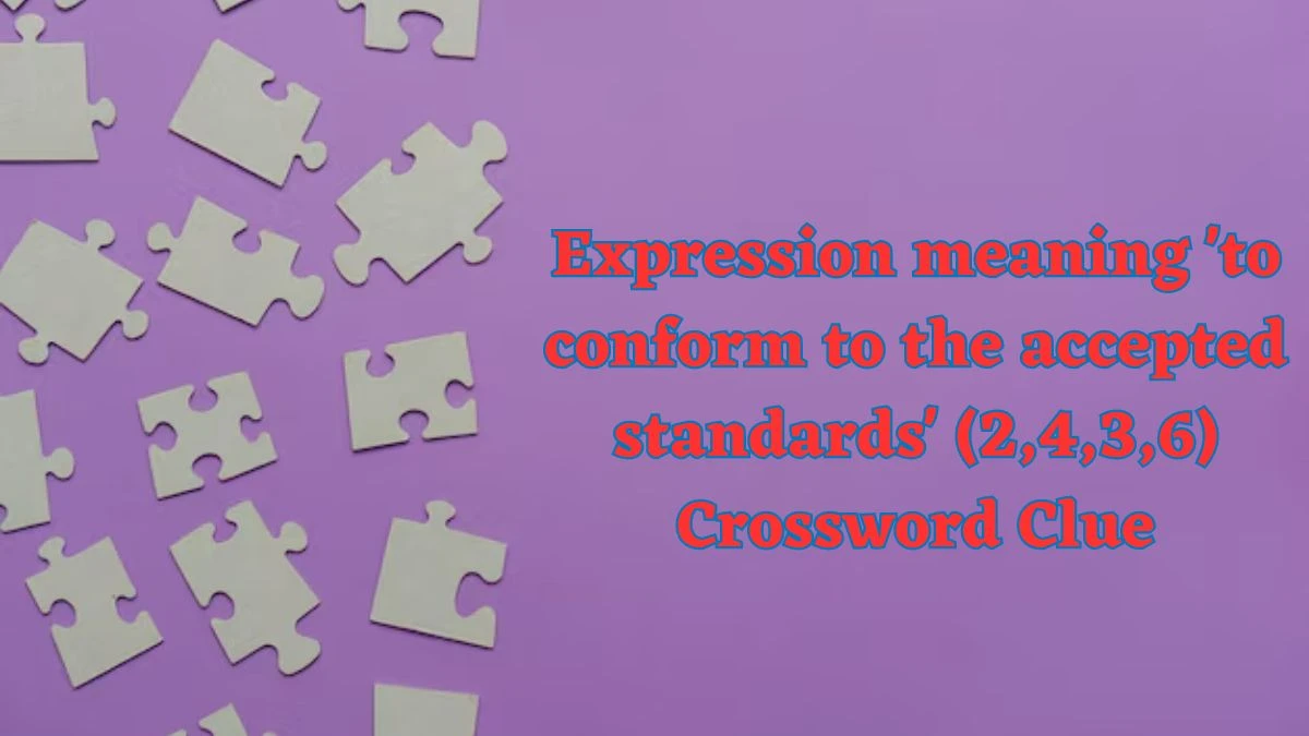Expression meaning 'to conform to the accepted standards' (2,4,3,6) Crossword Clue Puzzle Answer from July 04, 2024