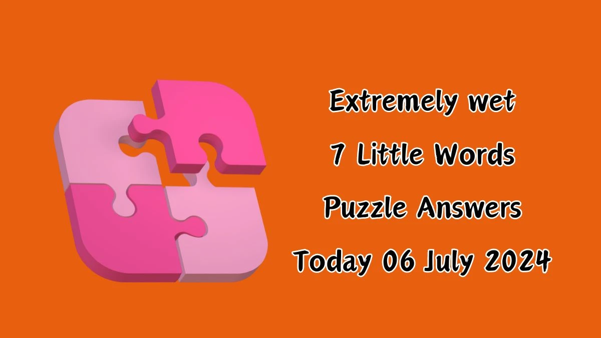 Extremely wet 7 Little Words Puzzle Answer from July 06, 2024