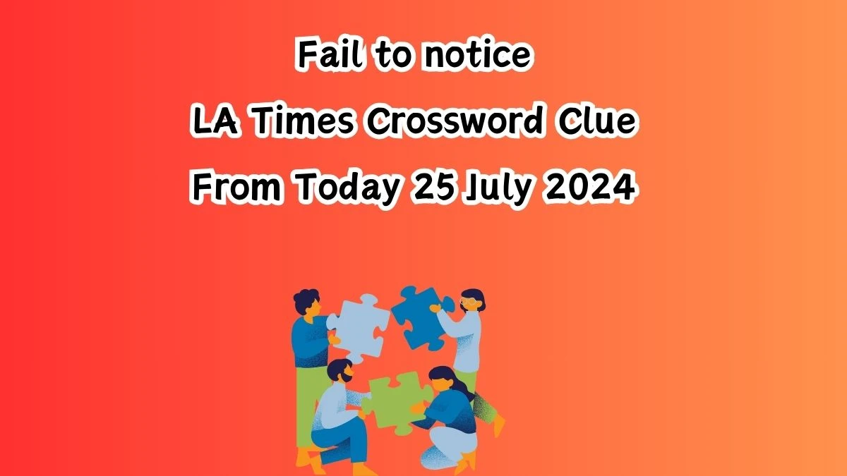 LA Times Fail to notice Crossword Clue Puzzle Answer from July 25, 2024