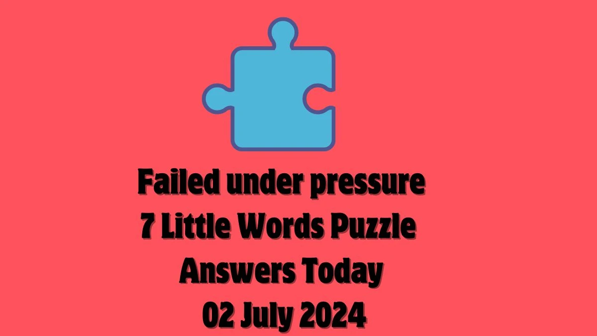 Failed under pressure 7 Little Words Puzzle Answer from July 02, 2024