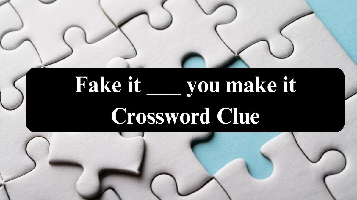 Fake it ___ you make it Crossword Clue Puzzle Answer from July 31, 2024