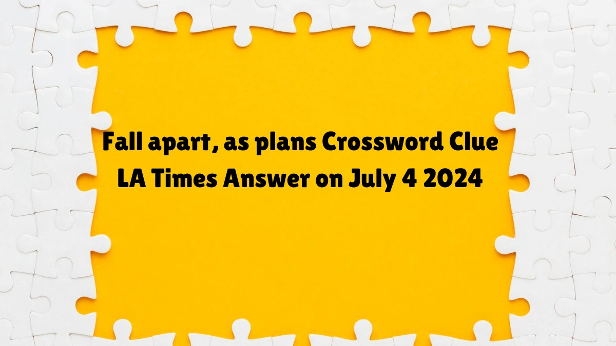 Fall apart, as plans LA Times Crossword Clue Puzzle Answer from July 04, 2024