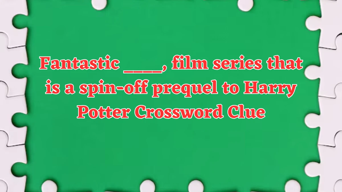 Fantastic ____, film series that is a spin-off prequel to Harry Potter Crossword Clue Answers on July 31, 2024