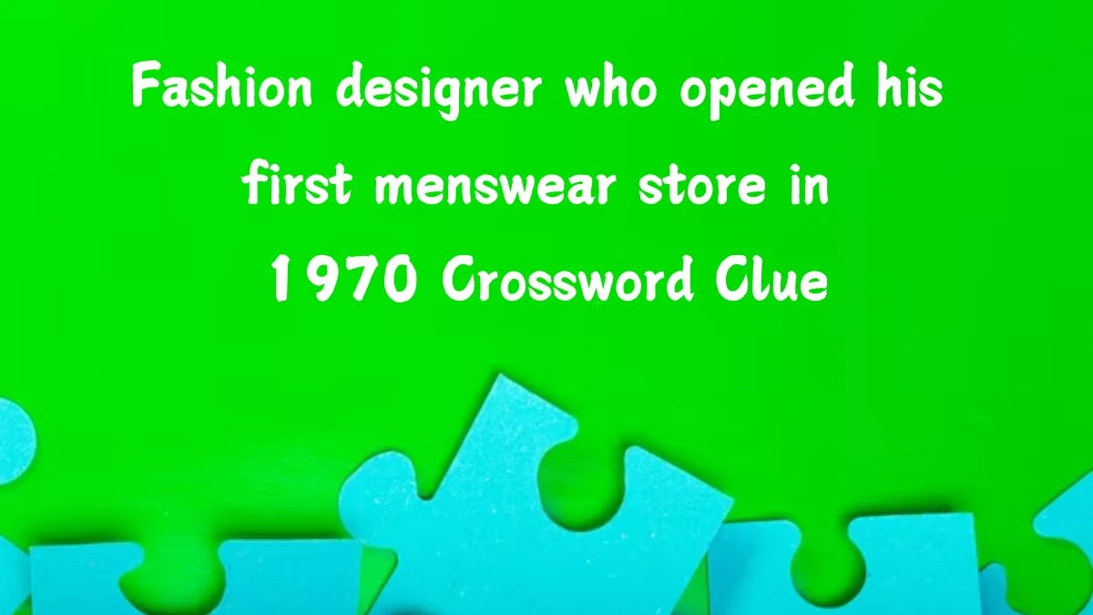 Fashion designer who opened his first menswear store in 1970 (4,5) Crossword Clue Puzzle Answer from July 18, 2024