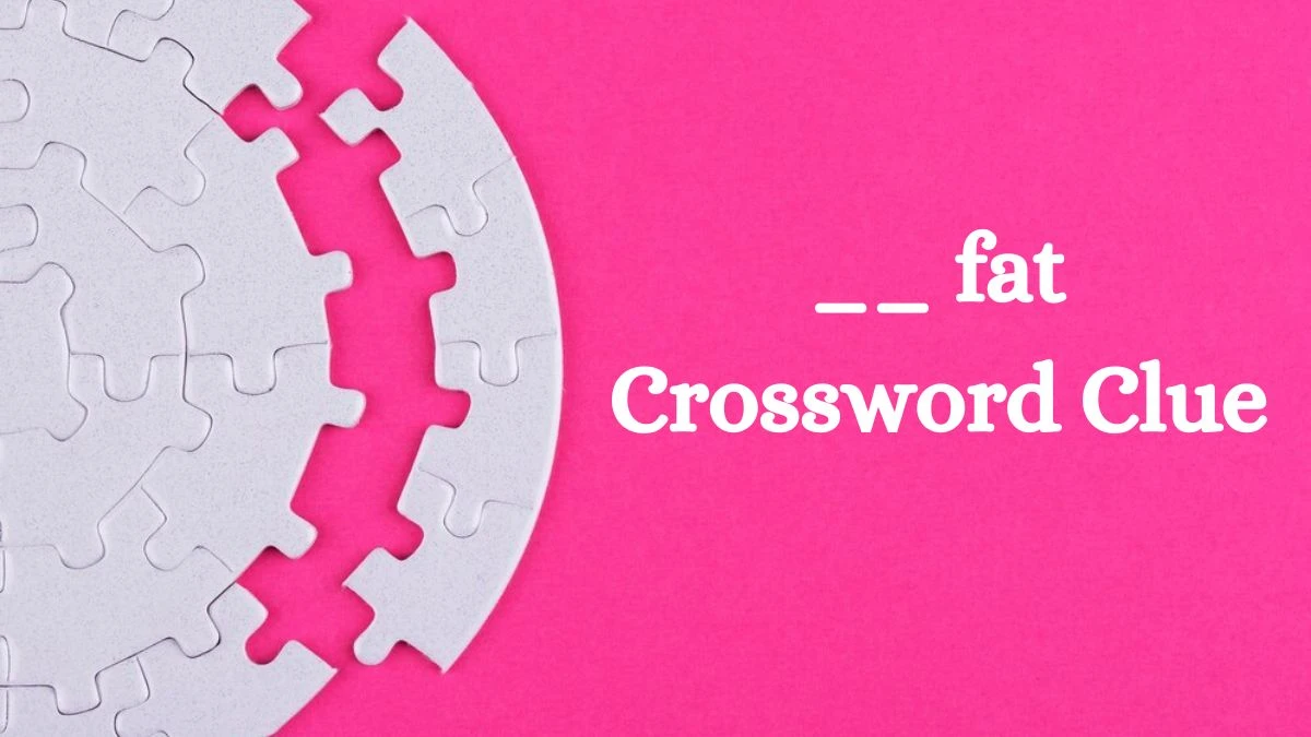 __ fat Daily Commuter Crossword Clue Puzzle Answer from July 03, 2024