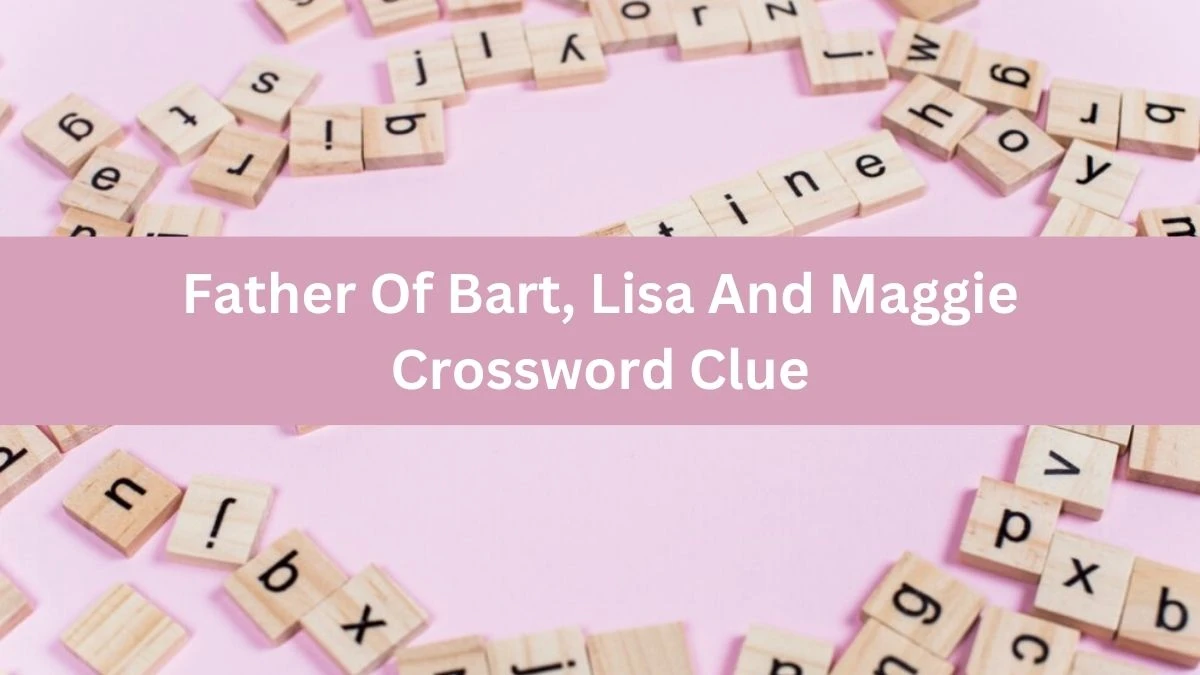 Father Of Bart, Lisa And Maggie NYT Crossword Clue Puzzle Answer from July 08, 2024