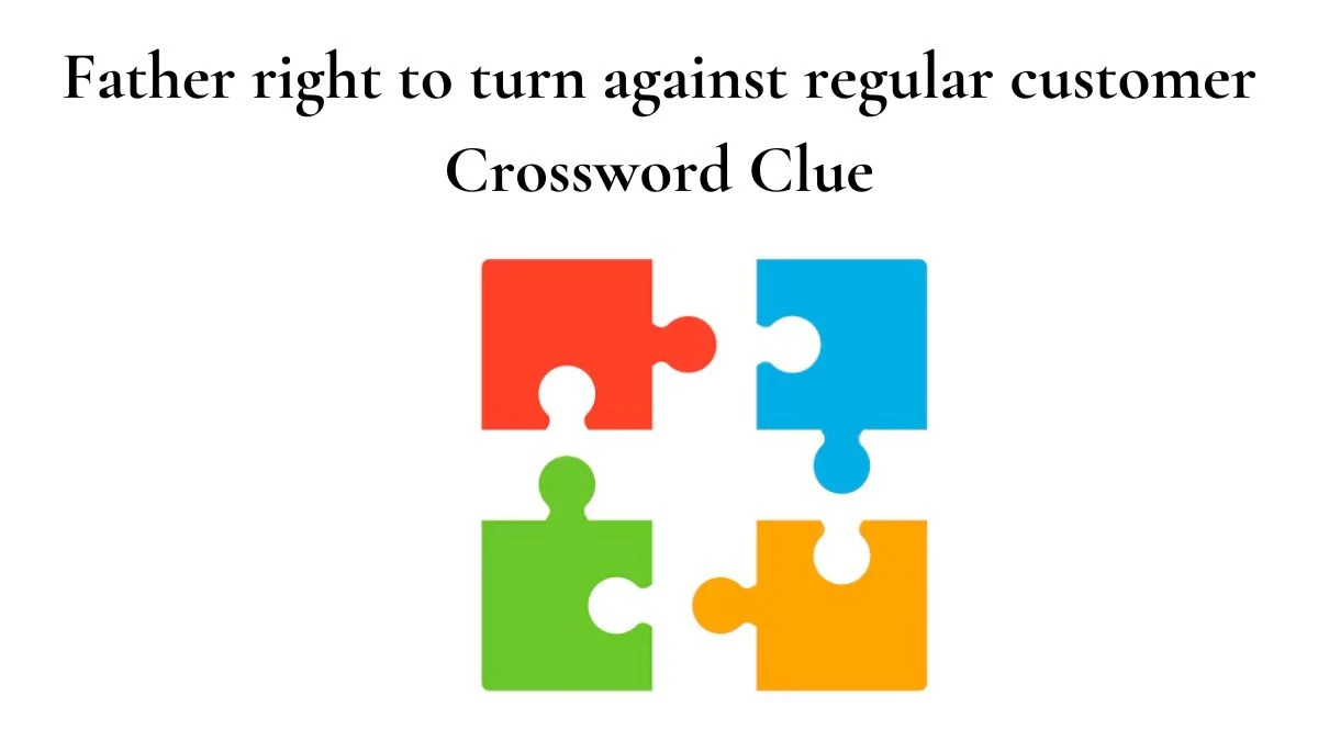 Father right to turn against regular customer Crossword Clue Answers on July 27, 2024