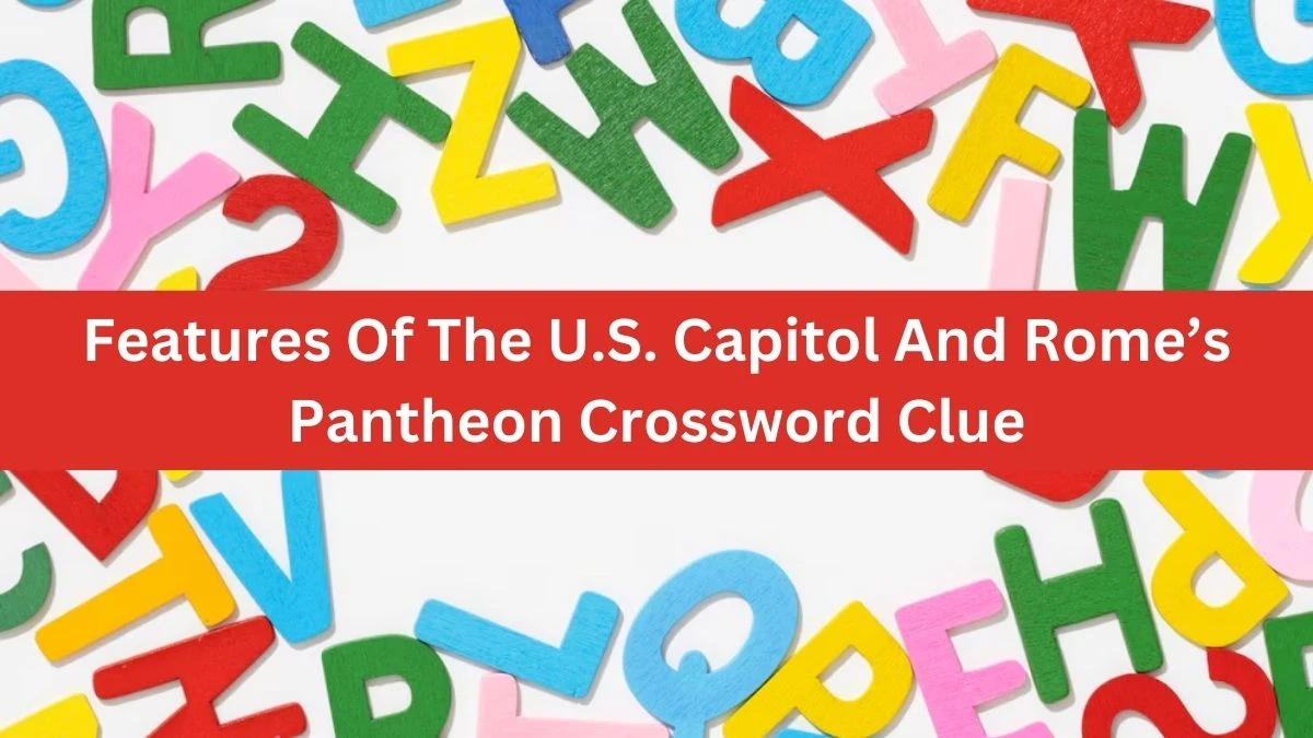 Features Of The U.S. Capitol And Rome’s Pantheon NYT Crossword Clue Puzzle Answer from July 30, 2024