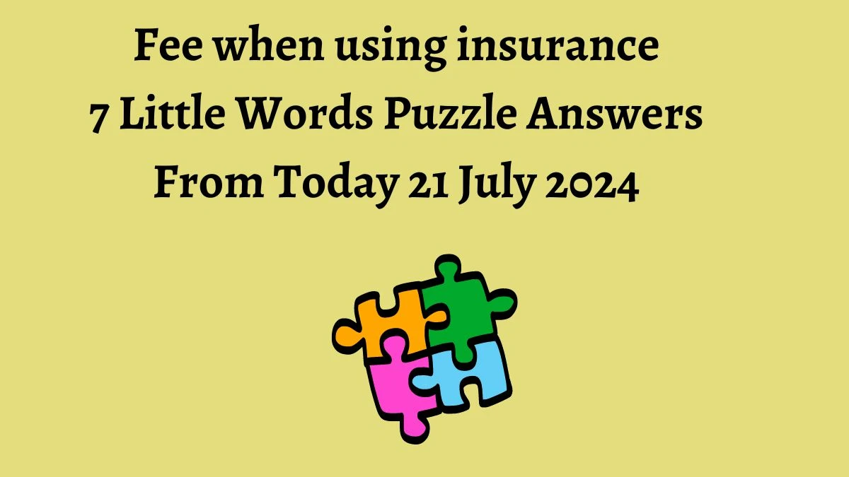 Fee when using insurance 7 Little Words Puzzle Answer from July 21, 2024