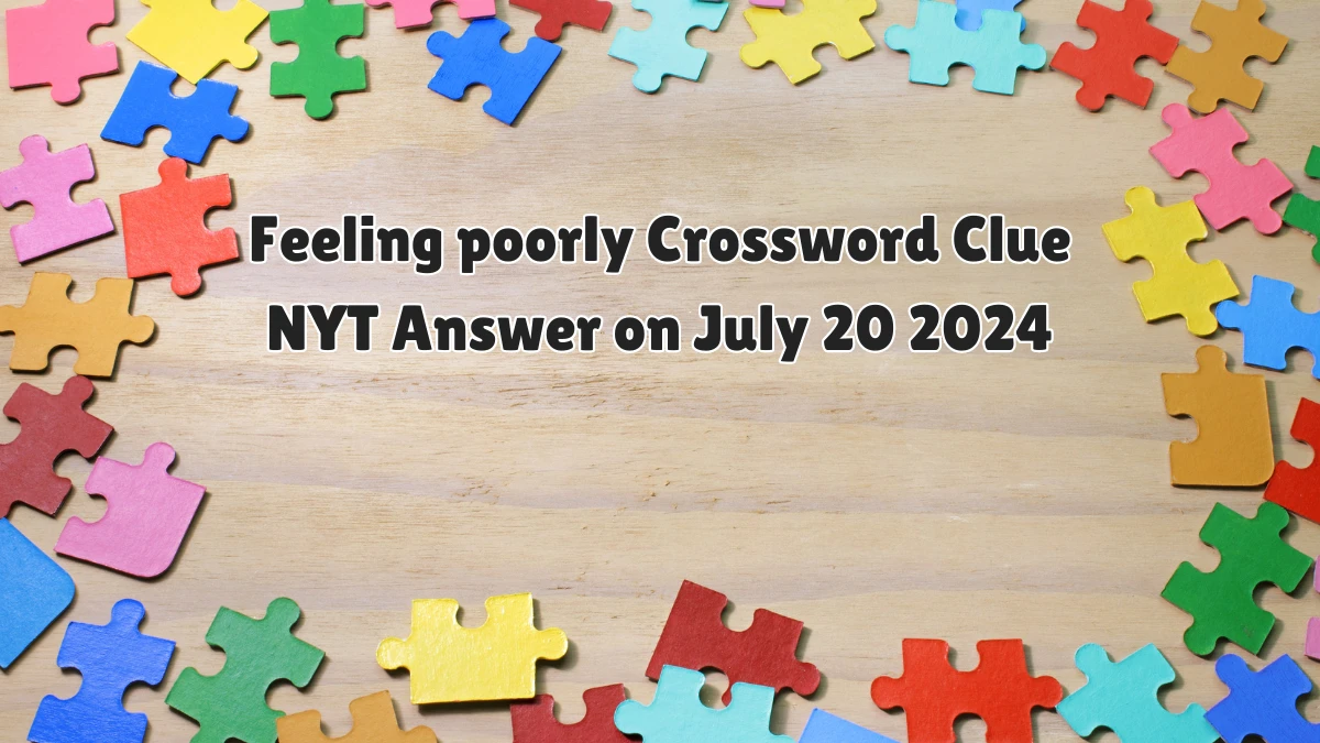 Feeling poorly NYT Crossword Clue Puzzle Answer from July 20, 2024