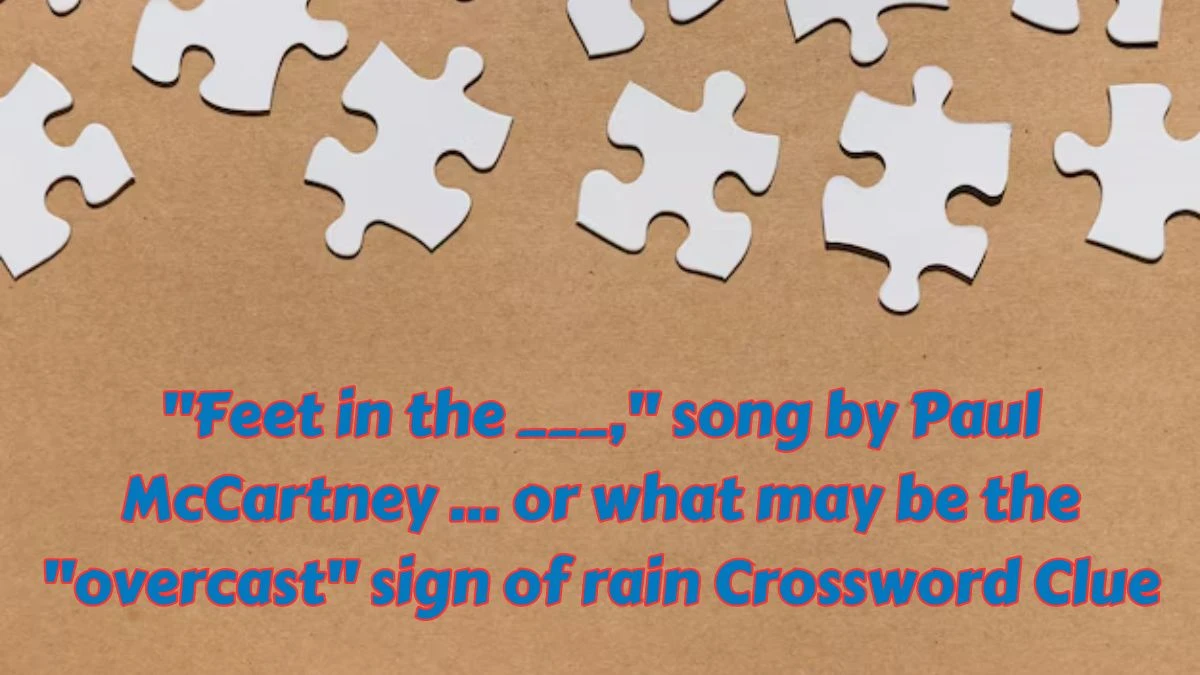 Feet in the ___, song by Paul McCartney ... or what may be the overcast sign of rain Daily Themed Crossword Clue Puzzle Answer from July 15, 2024