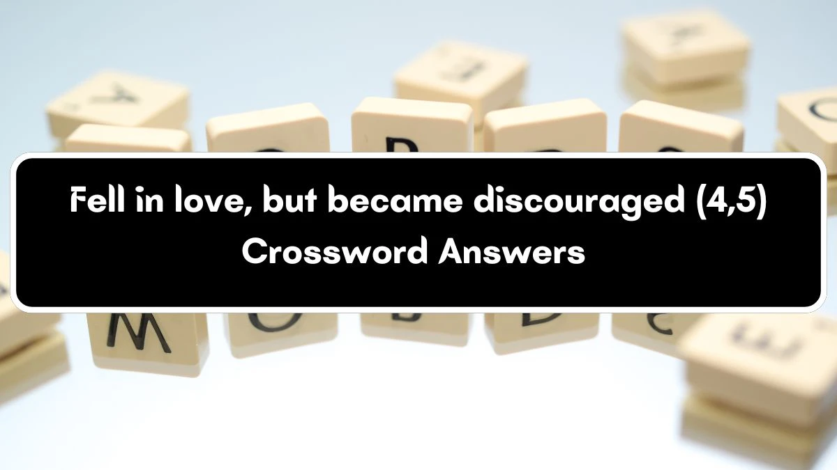 Fell in love, but became discouraged (4,5) Crossword Clue Puzzle Answer from July 04, 2024