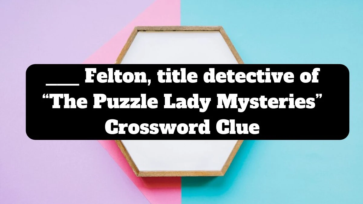 ___ Felton, title detective of “The Puzzle Lady Mysteries” NYT Crossword Clue Answer on July 14, 2024