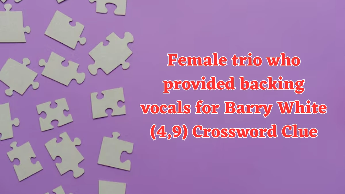 Female trio who provided backing vocals for Barry White (4,9) Crossword Clue Puzzle Answer from July 23, 2024