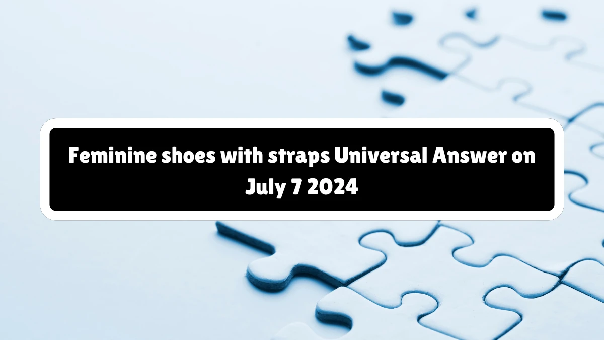 Universal Feminine shoes with straps Crossword Clue Puzzle Answer from July 07, 2024