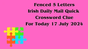 Irish Daily Mail Quick Fenced 5 Letters Crossword Clue 5 Letters Puzzle Answer from July 17, 2024