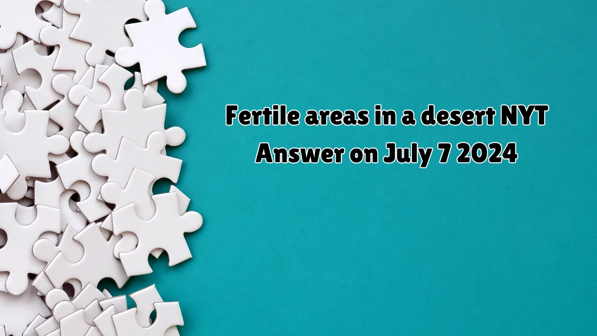 Fertile areas in a desert Crossword Clue NYT Puzzle Answer from July 07, 2024