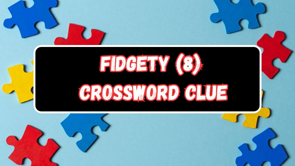 Fidgety (8) Crossword Clue Answers on July 31, 2024