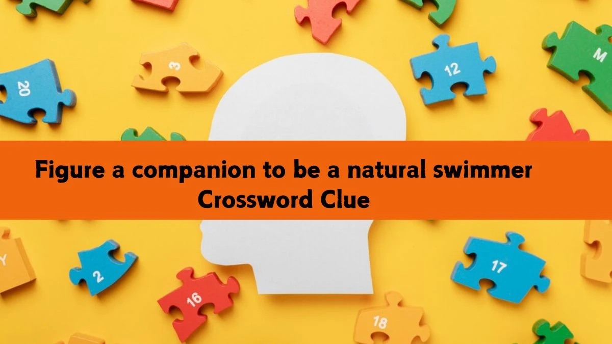 Figure a companion to be a natural swimmer Crossword Clue Answers on July 16, 2024