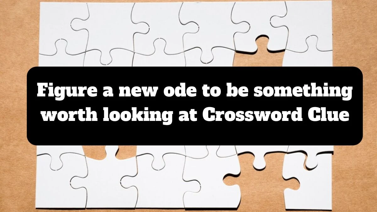 Figure a new ode to be something worth looking at Crossword Clue Puzzle Answer from July 16, 2024