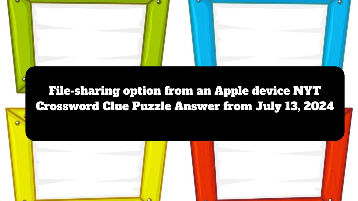 File-sharing option from an Apple device NYT Crossword Clue Puzzle Answer from July 13, 2024