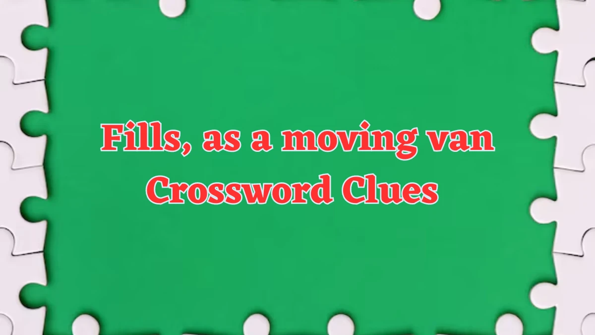 Fills, as a moving van NYT Crossword Clue Answer on July 21, 2024