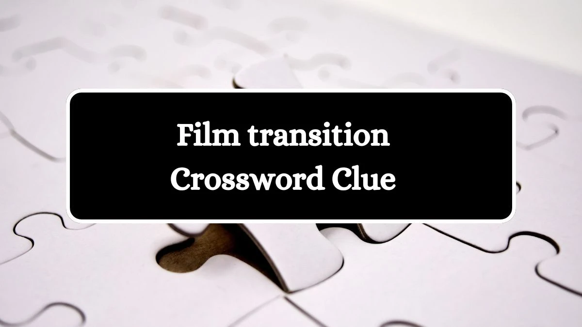 Film transition Crossword Clue Puzzle Answer from July 31, 2024