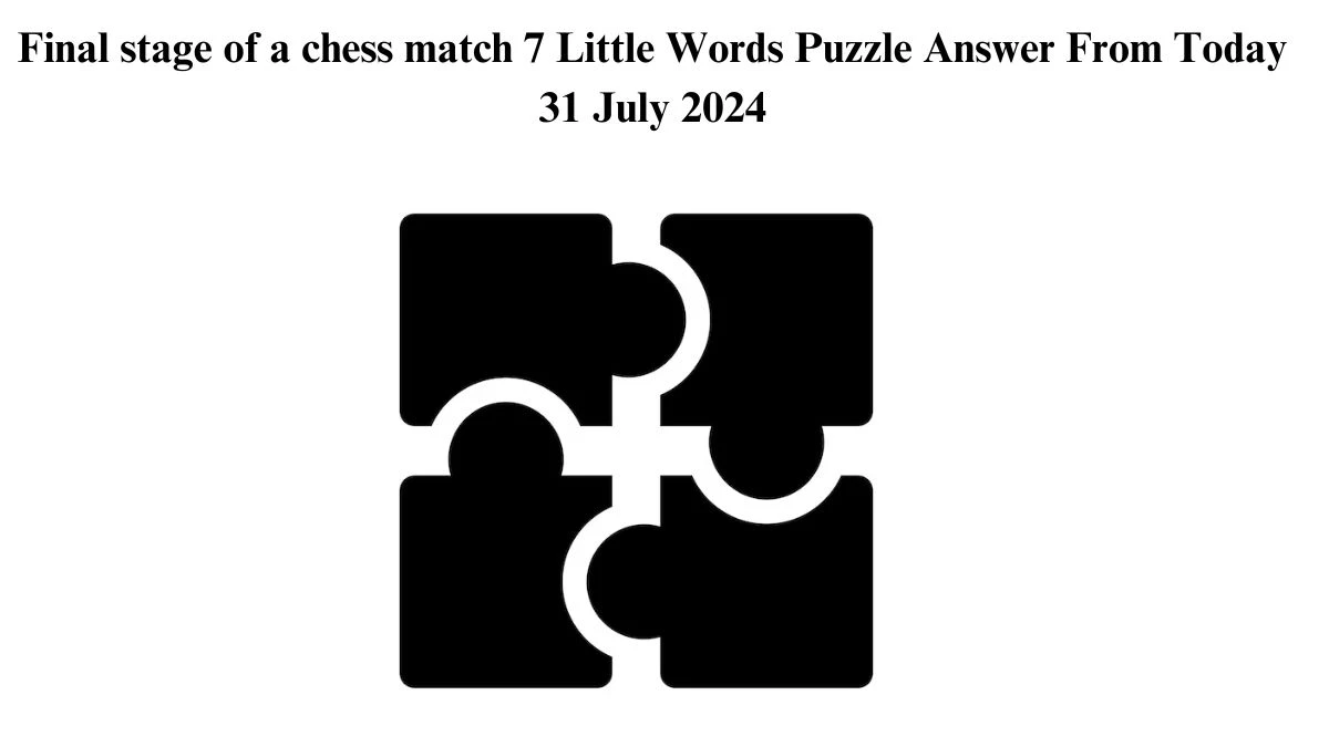 Final stage of a chess match 7 Little Words Puzzle Answer from July 31, 2024