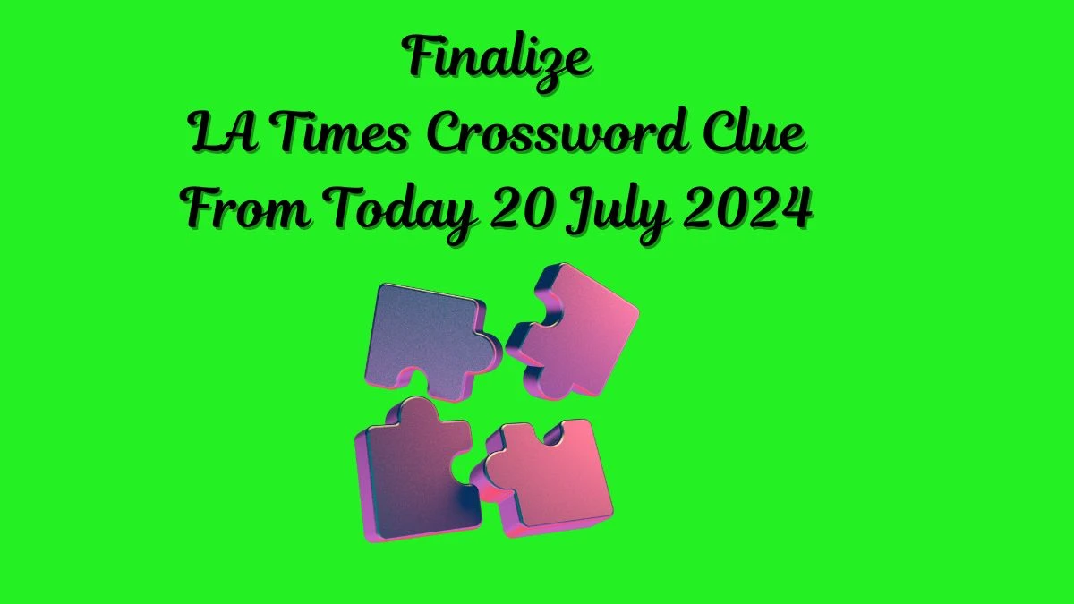 LA Times Finalize Crossword Puzzle Answer from July 20, 2024