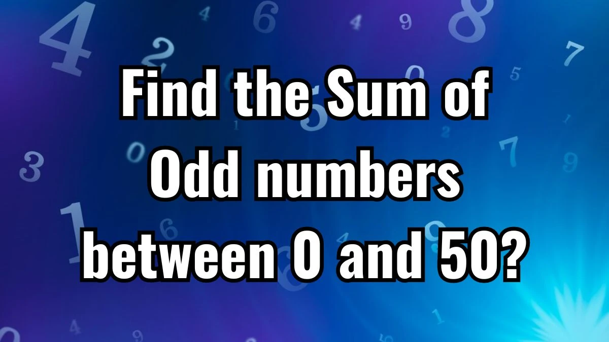 Find the Sum of Odd numbers between 0 and 50?