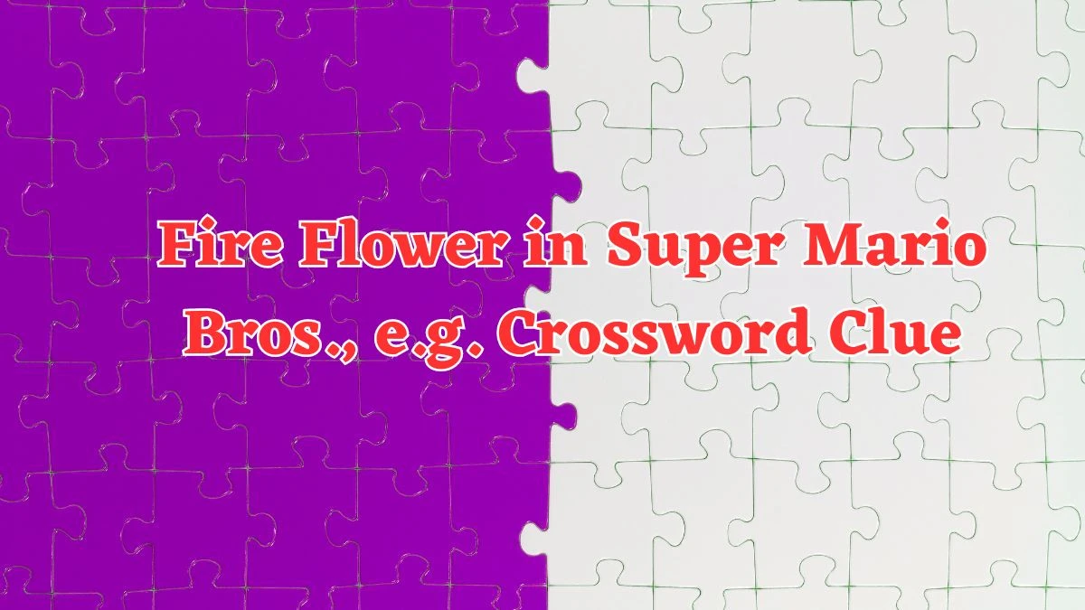 Fire Flower in Super Mario Bros., e.g. Crossword Clue Universal Puzzle Answer from July 19, 2024