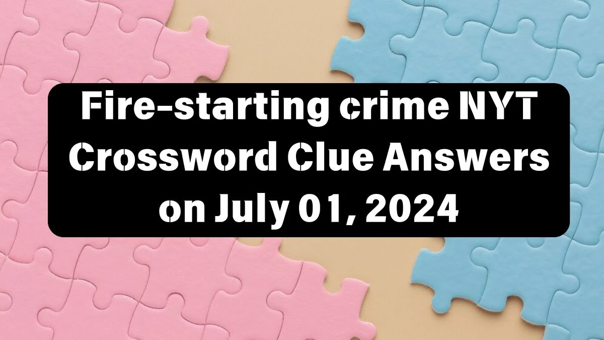 NYT Fire-starting crime Crossword Clue Puzzle Answer from July 01, 2024