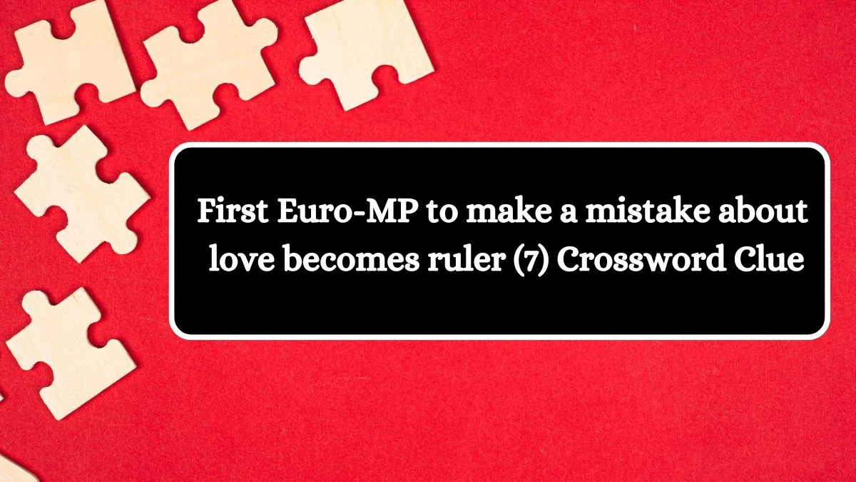 First Euro-MP to make a mistake about love becomes ruler (7) Crossword Clue Answers on July 31, 2024