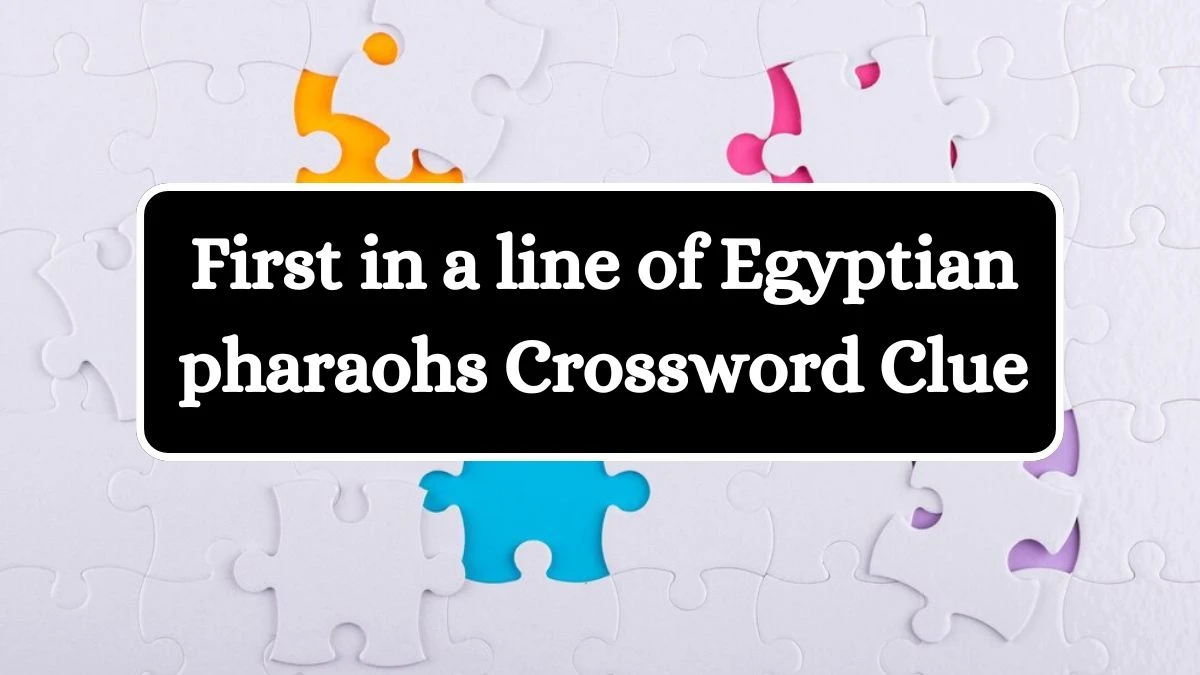 First in a line of Egyptian pharaohs NYT Crossword Clue Answer on July 12, 2024