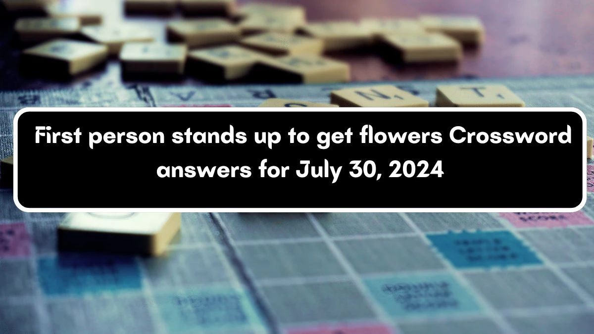 First person stands up to get flowers Crossword Clue Puzzle Answer from July 30, 2024