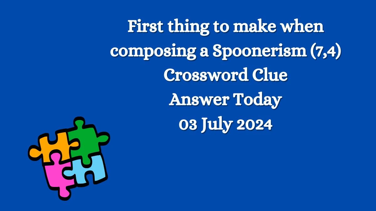 First thing to make when composing a Spoonerism (7,4) Crossword Clue Puzzle Answer from July 03, 2024